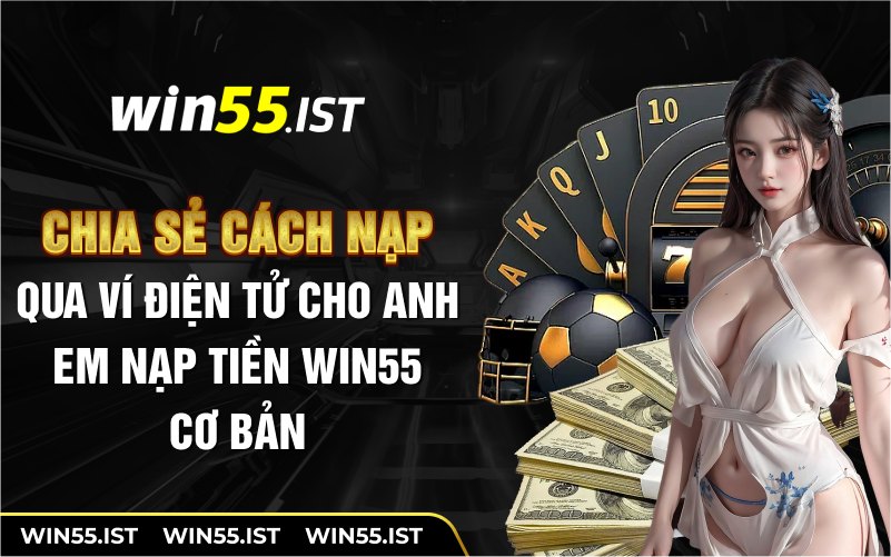 Chia sẻ cách nạp qua ví điện tử cho anh em nạp tiền WIN55